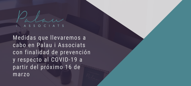 Medidas que llevaremos a cabo en Palau i Associats con finalidad de prevención y respecto al COVID-19, a partir del próximo lunes 16 de marzo